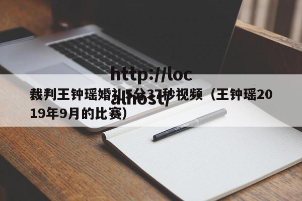 裁判王钟瑶婚礼5分37秒视频(王钟瑶2019年9月的比赛)